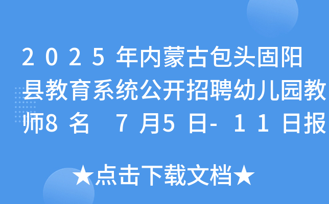 2025年内蒙古包头固阳县教育系统公开招聘幼儿园教师8名 7月5日-11日报名