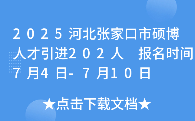 2025河北张家口市硕博人才引进202人 报名时间7月4日-7月10日