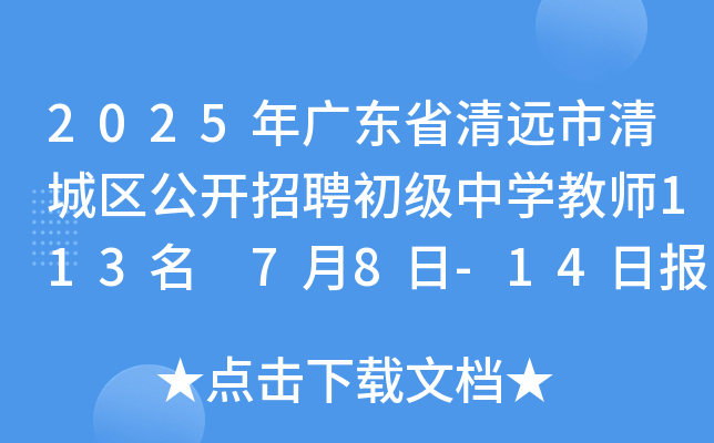 2025年广东省清远市清城区公开招聘初级中开云kaiyun(中国)教师113名 7月8日-14日报名