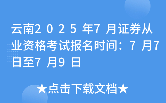 云南2025年7月证券从业资格考试报名时间：7月7日至7月9日