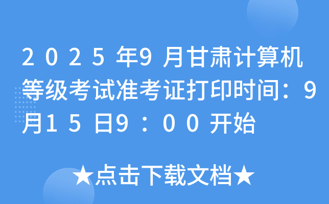 2025年9月甘肃计算机等级考试准考证打印时间：9月15日9：00开始