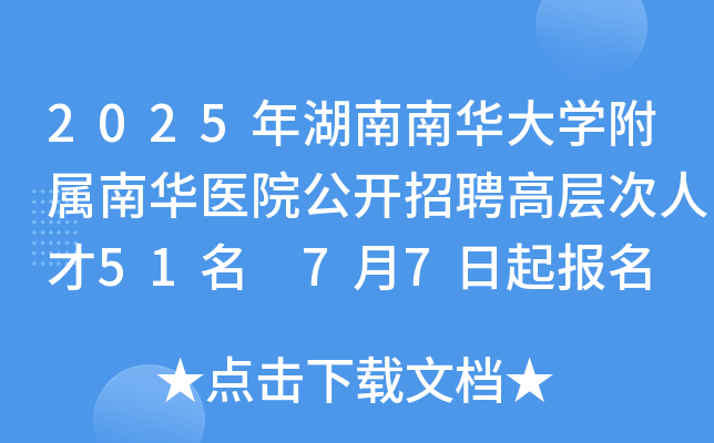 2025年湖南南华大开云kaiyun(中国)附属南华医院公开招聘高层次人才51名 7月7日起报名