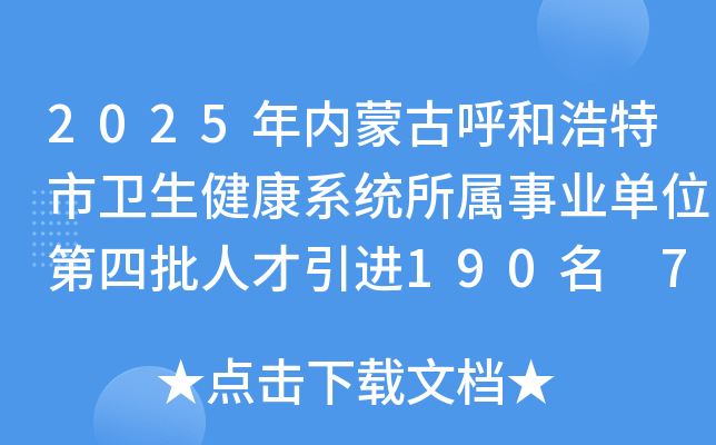 2025年内蒙古呼和浩特市卫生健康系统所属事业单位第四批人才引进190名 7月8日起报名