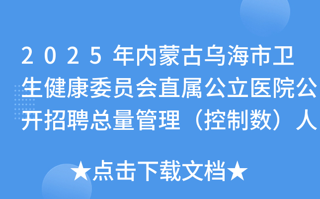 2025年内蒙古乌海市卫生健康委员会直属公立医院公开招聘总量管理（控制数）人员46人