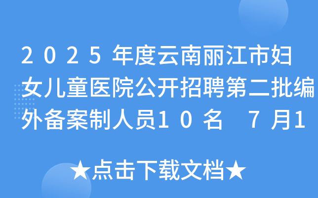 2025年度云南丽江市妇女儿童医院公开招聘第二批编外备案制人员10名 7月16日-22日报名