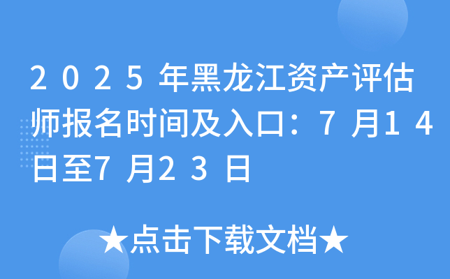 2025年黑龙江资产评估师报名时间及入口：7月14日至7月23日