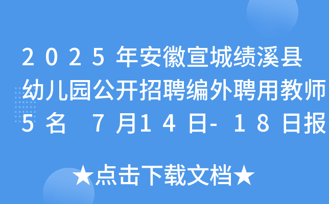 2025年安徽宣城绩溪县幼儿园公开招聘编外聘用教师5名 7月14日-18日报名