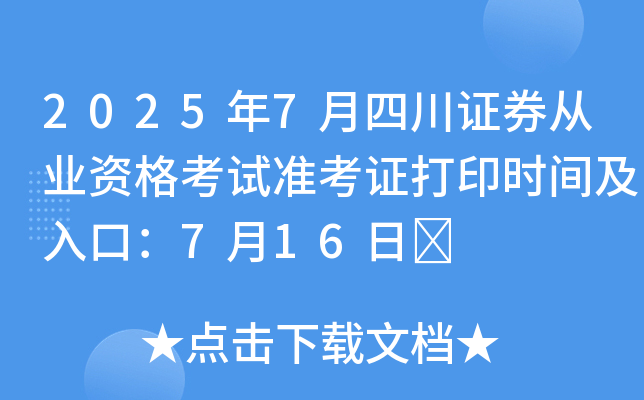 2025年7月四川证券从业资格考试准考证打印时间及入口：7月16日	