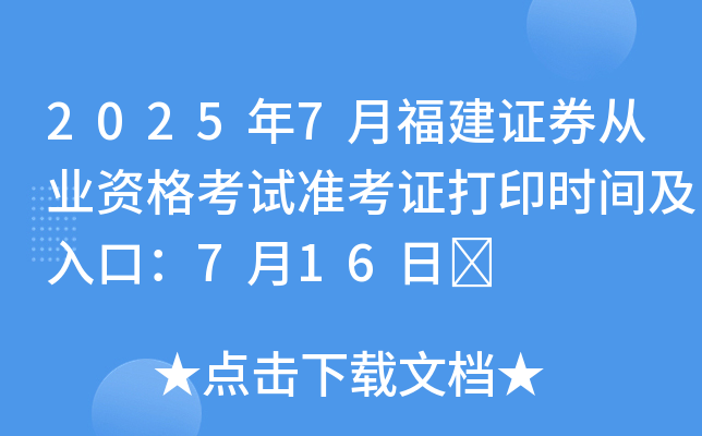 2025年7月福建证券从业资格考试准考证打印时间及入口：7月16日	
