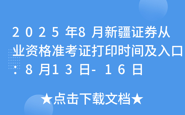 2025年8月新疆证券从业资格准考证打印时间及入口：8月13日-16日