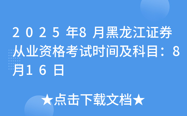 2025年8月黑龙江证券从业资格考试时间及科目：8月16日