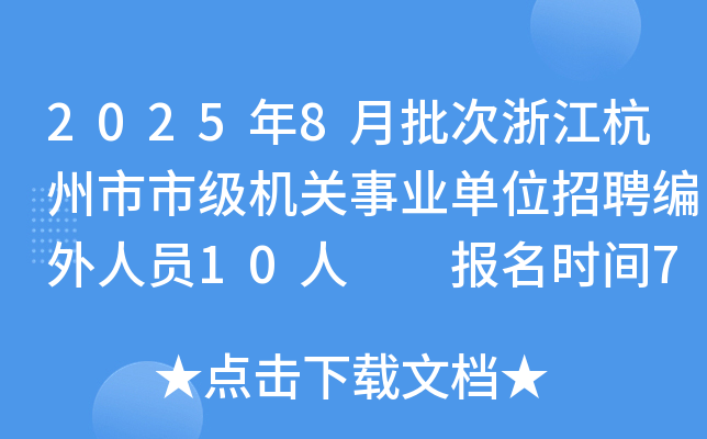 2025年8月批次浙江杭州市市级机关事业单位招聘编外人员10人  报名时间7月25日-8月1日