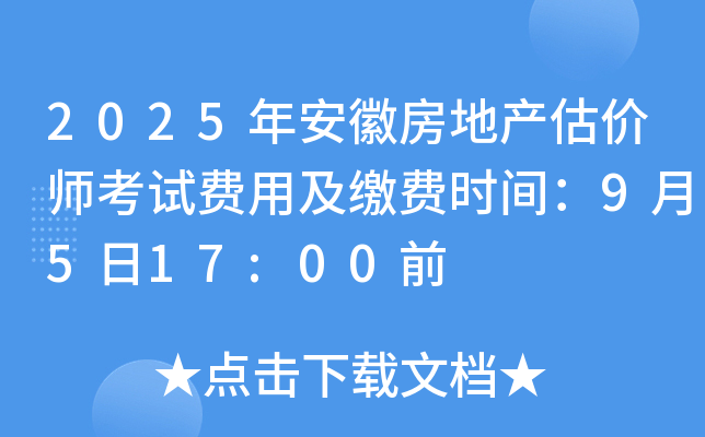 2025年安徽房地产估价师考试费用及缴费时间：9月5日17:00前