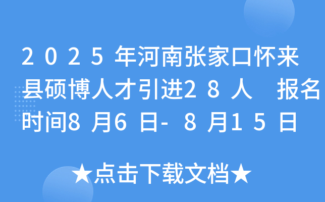 2025年河南张家口怀来县硕博人才引进28人 报名时间8月6日-8月15日