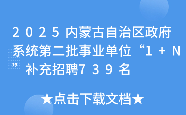 2025内蒙古自治区政府系统第二批事业单位“1+N”补充招聘739名