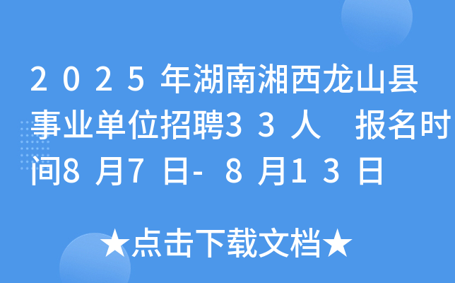 2025年湖南湘西龙山县事业单位招聘33人 报名时间8月7日-8月13日