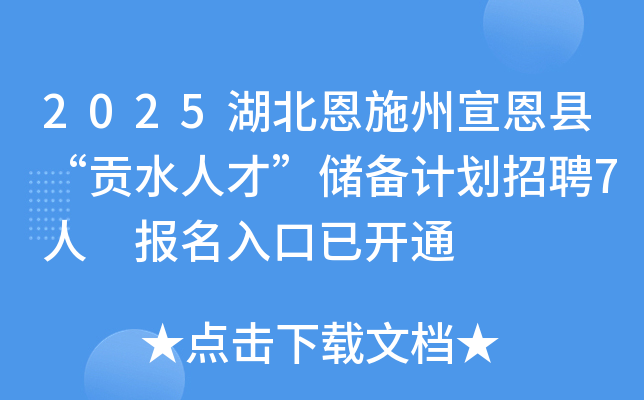 2025湖北恩施州宣恩县“贡水人才”储备计划招聘7人 报名入口已开通