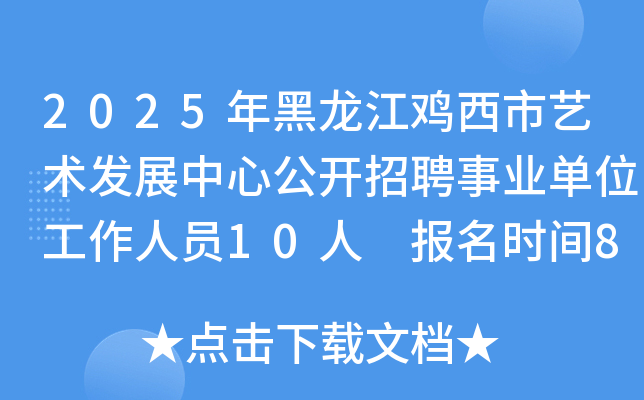 2025年黑龙江鸡西市艺术发展中心公开招聘事业单位工作人员10人 报名时间8月7日至15日