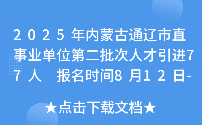 2025年内蒙古通辽市直事业单位第二批次人才引进77人 报名时间8月12日-25日