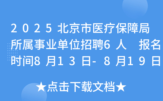 2025北京市医疗保障局所属事业单位招聘6人 报名时间8月13日-8月19日