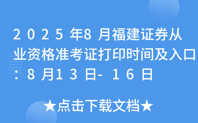 2025年8月福建证券从业资格准考证打印时间及入口：8月13日-16日