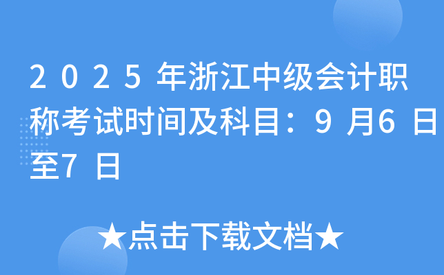 2025年浙江中级会计职称考试时间及科目：9月6日至7日