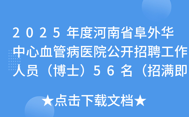2025年度河南省阜外华中心血管病医院公开招聘工作人员（博士）56名（招满即止）