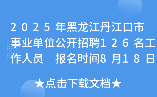 2025年黑龙江丹江口市事业单位公开招聘126名工作人员 报名时间8月18日至8月25日