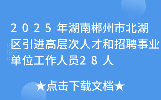 2025年湖南郴州市北湖区引进高层次人才和招聘事业单位工作人员28人