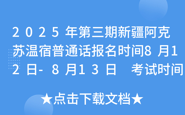 2025年第三期新疆阿克苏温宿普通话报名时间8月12日-8月13日 考试时间8月18日-8月31日