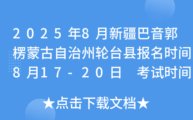 2025年8月新疆巴音郭楞蒙古自治州轮台县报名时间8月17-20日 考试时间8月30-31日