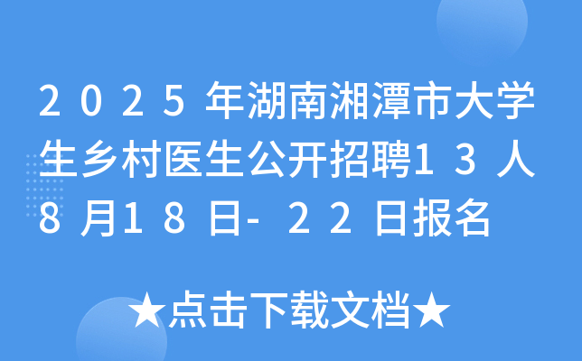 2025年湖南湘潭市大开云kaiyun(中国)生乡村医生公开招聘13人 8月18日-22日报名
