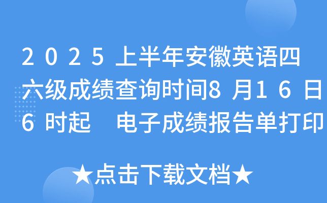2025上半年安徽英语四六级成绩查询时间8月16日6时起 电子成绩报告单打印8月17日15时起