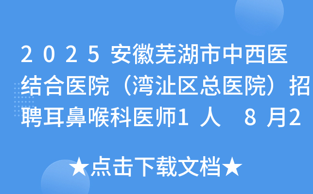 2025安徽芜湖市中西医结合医院（湾沚区总医院）招聘耳鼻喉科医师1人 8月21日截止报名