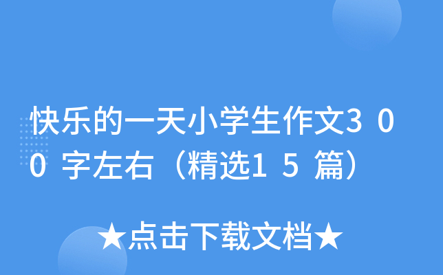 快乐的一天小开云kaiyun(中国)生作文300字左右（精选15篇）