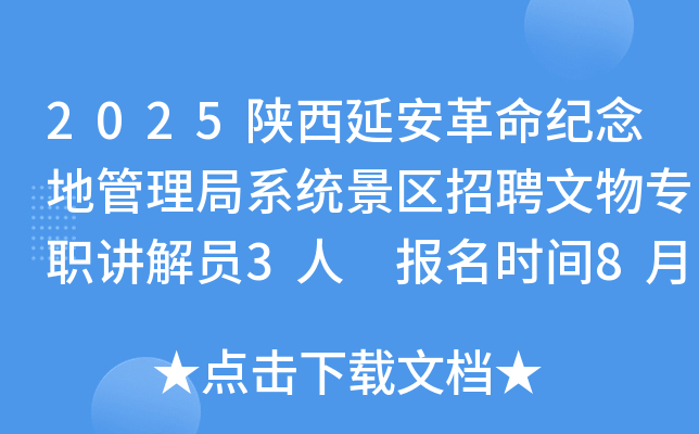 2025陕西延安革命纪念地管理局系统景区招聘文物专职讲解员3人 报名时间8月25日至26日