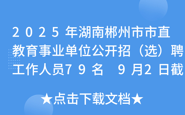 2025年湖南郴州市市直教育事业单位公开招（选）聘工作人员79名 9月2日截止报名