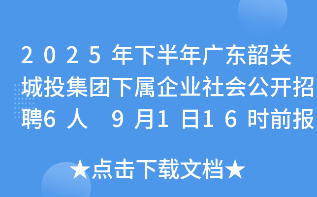 2025年下半年广东韶关城投集团下属企业社会公开招聘6人 9月1日16时前报名
