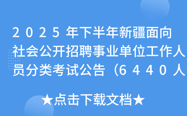2025年下半年新疆面向社会公开招聘事业单位工作人员分类考试公告（6440人）