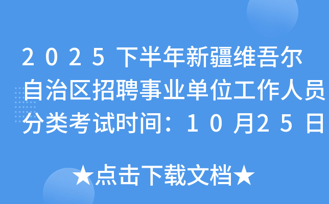 2025下半年新疆维吾尔自治区招聘事业单位工作人员分类考试时间：10月25日