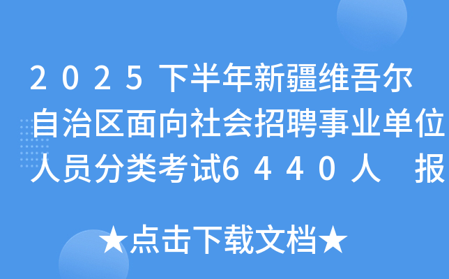 2025下半年新疆维吾尔自治区面向社会招聘事业单位人员分类考试6440人 报名入口已开通