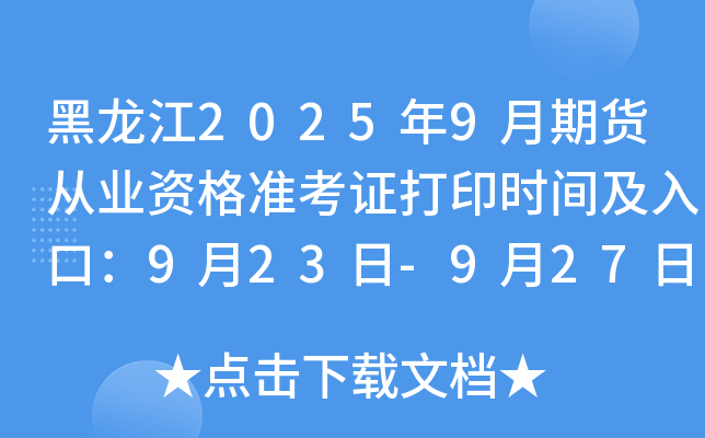 黑龙江2025年9月期货从业资格准考证打印时间及入口：9月23日-9月27日