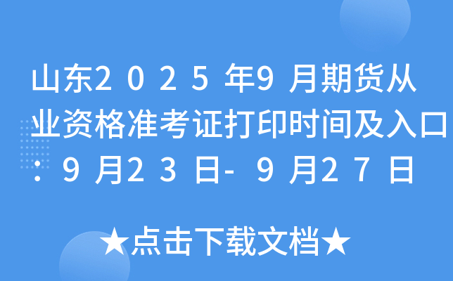 ɽ��2025��9���ڻ���ҵ�ʸ�׼��֤��ӡʱ�估��ڣ�9��23��-9��27��