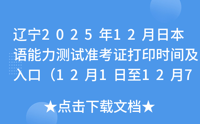 辽宁2025年12月日本语能力测试准考证打印时间及入口（12月1日至12月7日）