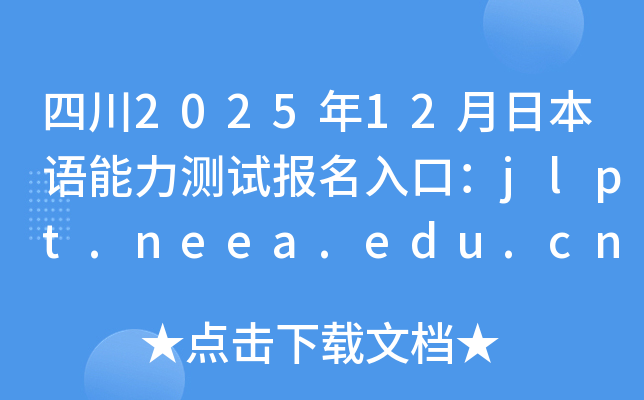 四川2025年12月日本语能力测试报名入口：jlpt.neea.edu.cn或jlpt.neea.cn