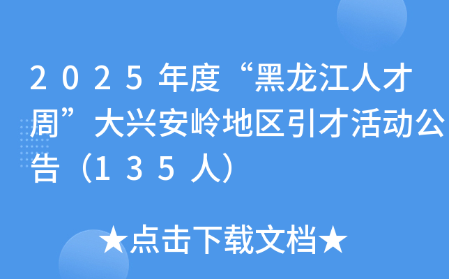 2025年度“黑龙江人才周”大兴安岭地区引才活动公告（135人）