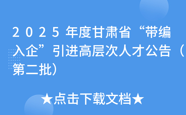 2025年度甘肃省“带编入企”引进高层次人才公告（第二批）