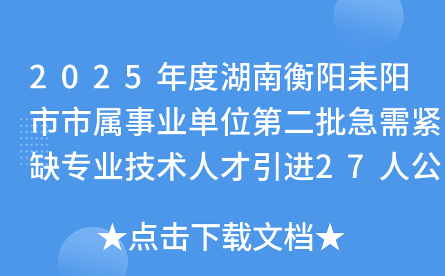 2025年度湖南衡阳耒阳市市属事业单位第二批急需紧缺专业技术人才引进27人公告
