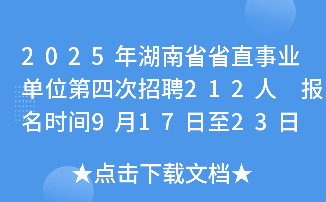 2025年湖南省省直事业单位第四次招聘212人 报名时间9月17日至23日