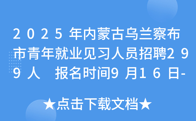 2025年内蒙古乌兰察布市青年就业见习人员招聘299人 报名时间9月16日-21日